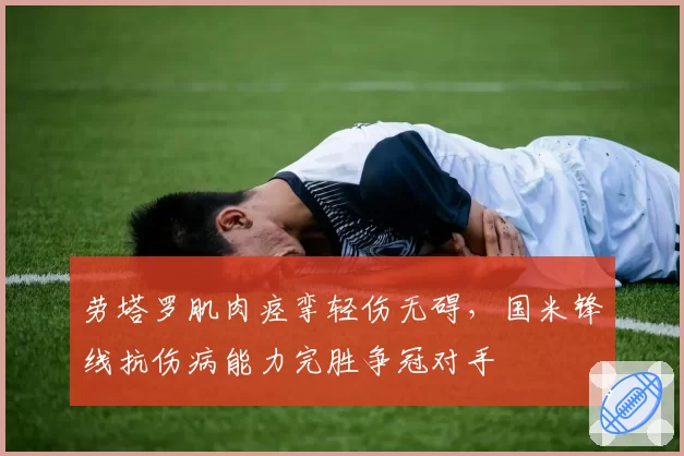 劳塔罗肌肉痉挛轻伤无碍，国米锋线抗伤病能力完胜争冠对手