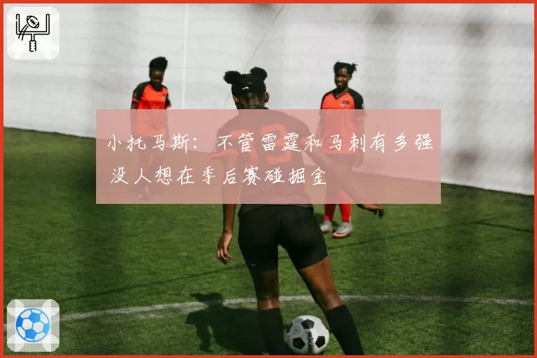 小托马斯:不管雷霆和马刺有多强 没人想在季后赛碰掘金