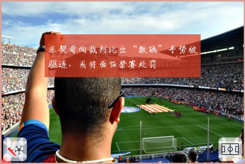 东契奇向裁判比出“数钱”手势被驱逐，或将面临禁赛处罚
