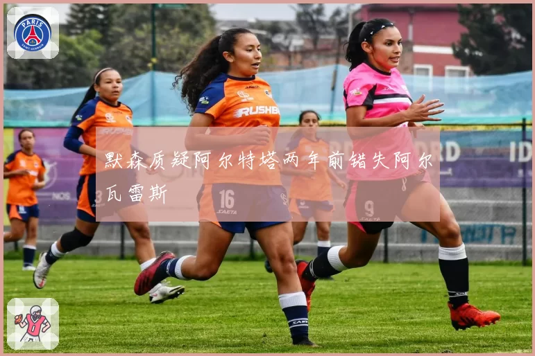 默森质疑阿尔特塔两年前错失阿尔瓦雷斯