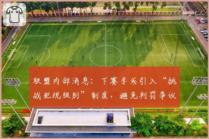联盟内部消息：下赛季或引入“挑战犯规级别”制度，避免判罚争议