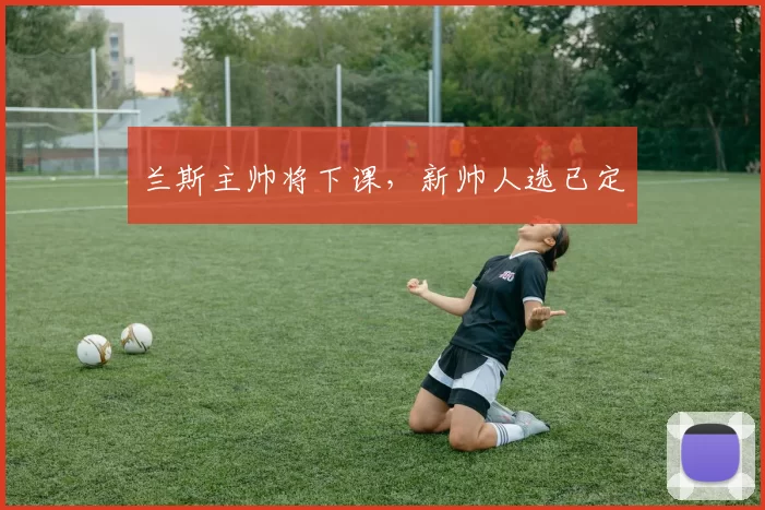 兰斯主帅将下课,新帅人选已定