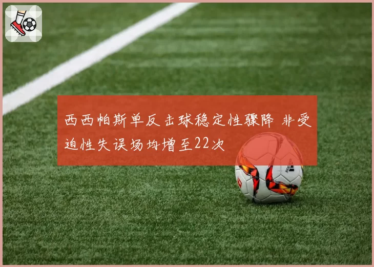 西西帕斯单反击球稳定性骤降 非受迫性失误场均增至22次