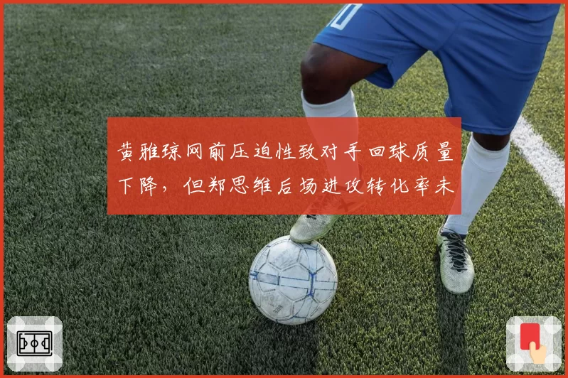 黄雅琼网前压迫性致对手回球质量下降,但郑思维后场进攻转化率未达预期