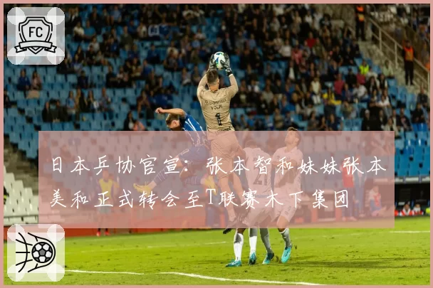 日本乒协官宣：张本智和妹妹张本美和正式转会至T联赛木下集团