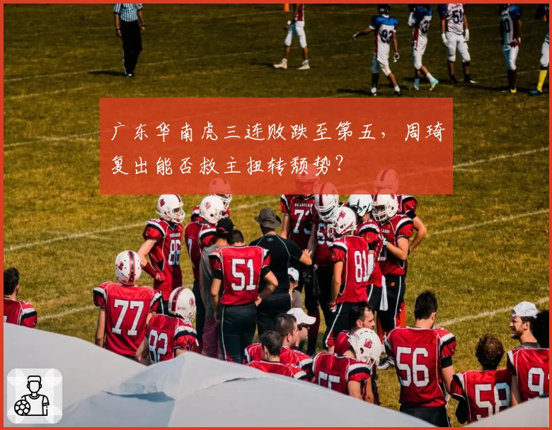 广东华南虎三连败跌至第五，周琦复出能否救主扭转颓势？