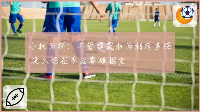 小托马斯:不管雷霆和马刺有多强 没人想在季后赛碰掘金