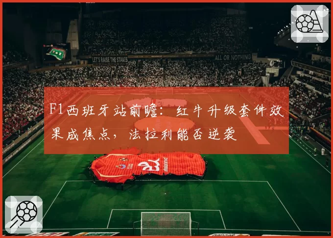 F1西班牙站前瞻:红牛升级套件效果成焦点,法拉利能否逆袭