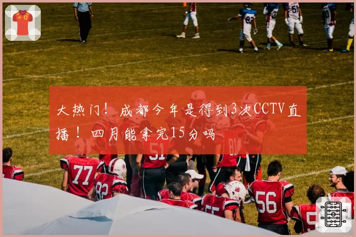 大热门!成都今年是得到3次CCTV直播 !四月能拿完15分吗