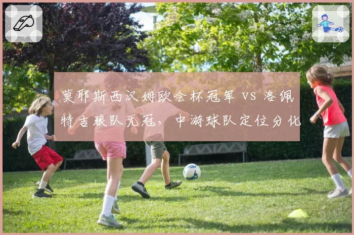 莫耶斯西汉姆欧会杯冠军 vs 洛佩特吉狼队无冠，中游球队定位分化