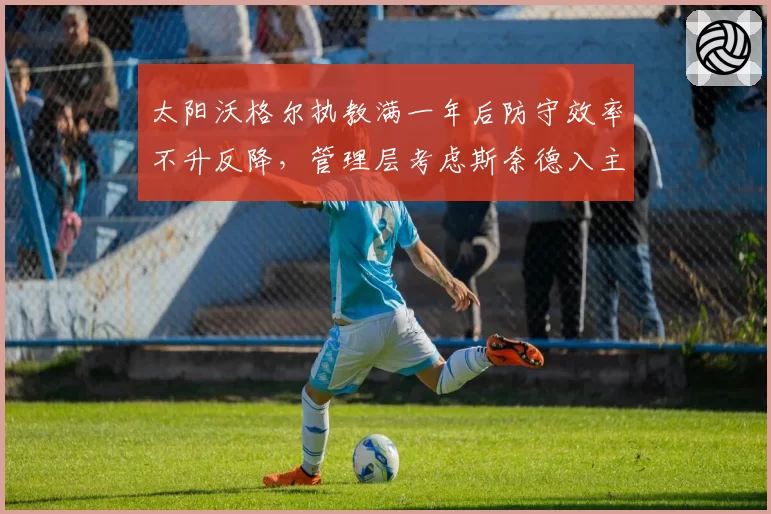 太阳沃格尔执教满一年后防守效率不升反降,管理层考虑斯奈德入主解放三巨头