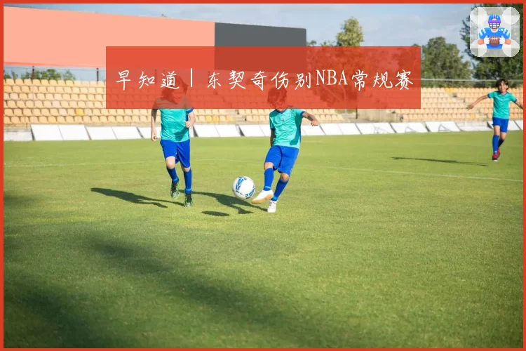 早知道｜东契奇伤别NBA常规赛