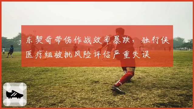 东契奇带伤作战效率暴跌，独行侠医疗组被批风险评估严重失误