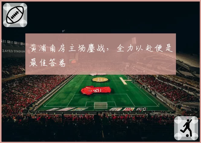 黄浦南房主场鏖战，全力以赴便是最佳答卷