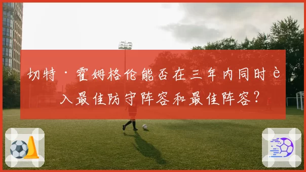 切特·霍姆格伦能否在三年内同时进入最佳防守阵容和最佳阵容？