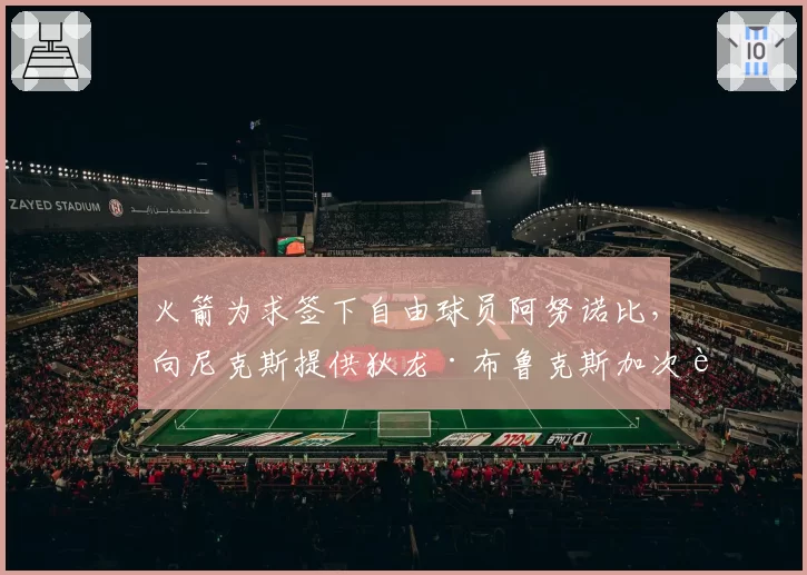 火箭为求签下自由球员阿努诺比，向尼克斯提供狄龙·布鲁克斯加次轮换签权