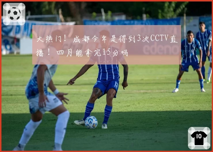 大热门!成都今年是得到3次CCTV直播 !四月能拿完15分吗