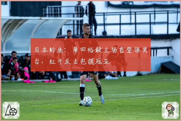 日本铃鹿：角田裕毅主场首登领奖台，红牛反击包揽冠亚